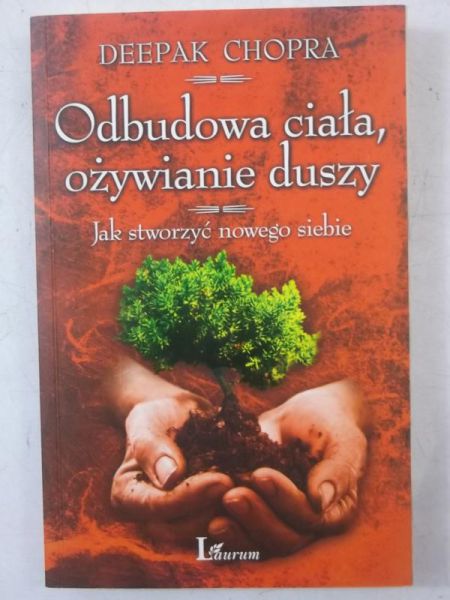 Chopra Deepak - Odbudowa ciała, ożywianie duszy. Jak stworzyć nowego siebie
