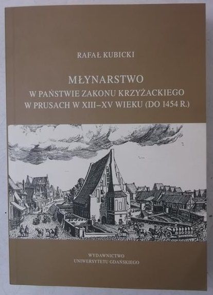 Kubicki Rafał - Młynarstwo w państwie zakonu krzyżackiego w Prusach w XIII-XV wieku (do 1454 r.)
