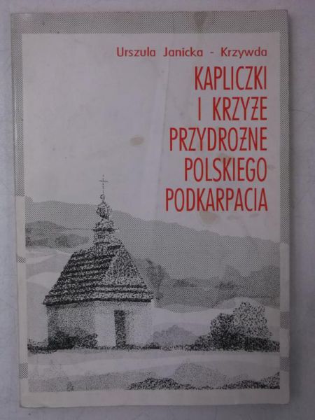 Janicka- Krzywda Urszula - Kapliczki i krzyże przydrożne polskiego Podkarpacia