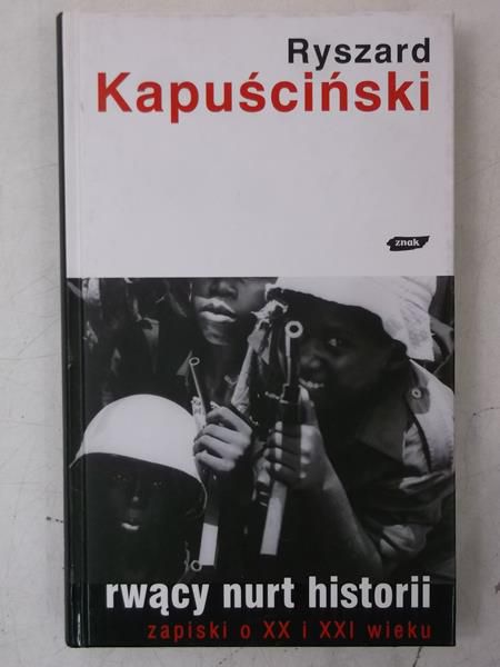 Kapuściński Ryszard - Rwący nurt historii. Zapiski o XX i XXI wieku