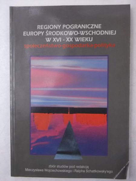 Regiony pograniczne Europy Środkowej-Wschodniej w XVI-XX wieku. Społeczeństwo-gospodarka-polityka