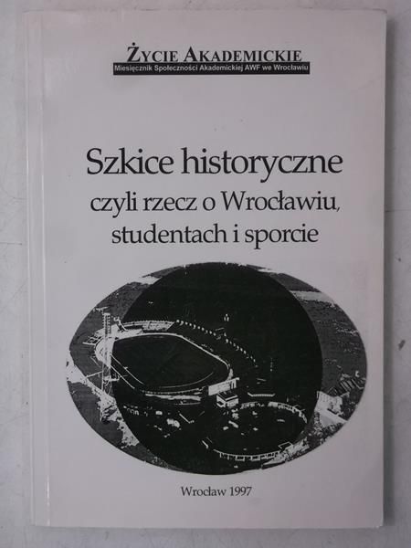 Jankowski Jerzy (red.) - Szkice historyczne, czyli rzecz o Wrocławiu, studentach i sporcie