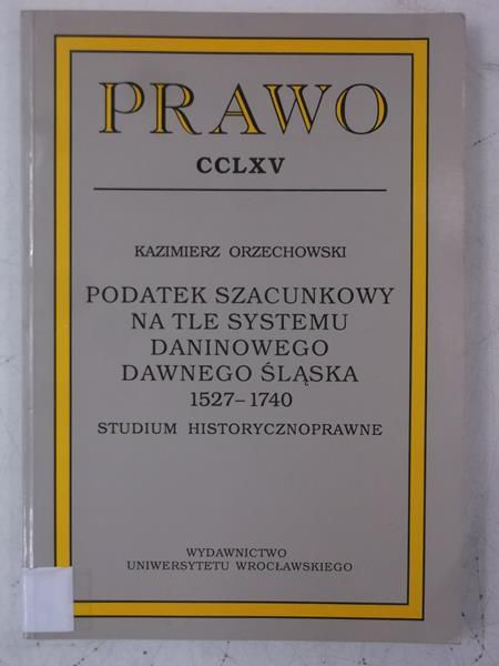 Podatek szacunkowy na tle systemu daninowego dawnego Śląska 1527-1740. Studium historycznoprawne