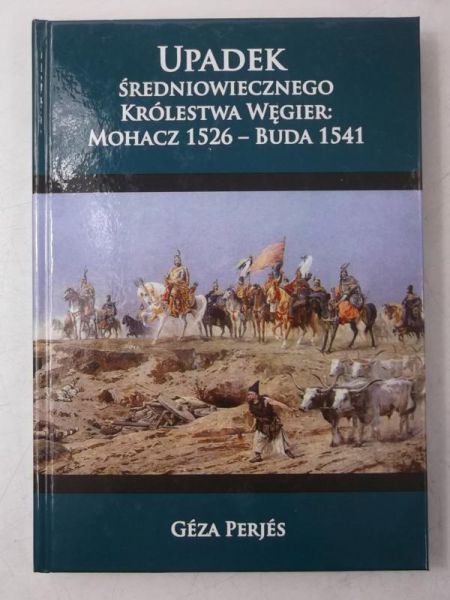 Upadek średniowiecznego Królestwa Węgier: Mohacz 1526-Buda 1541