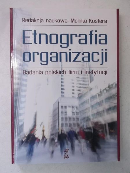Kostera Monika (red.) - Etnografia organizacji. Badania polskich firm i instytucji