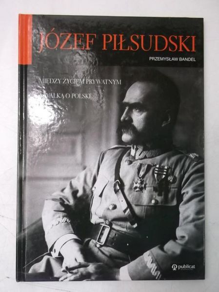 Józef Piłsudski. Między życiem prywatnym a walką o Polskę
