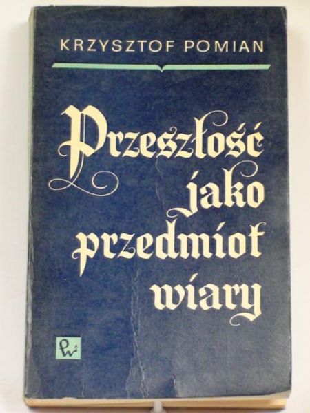 Pomian Krzysztof - Przeszłość jako przedmiot wiary