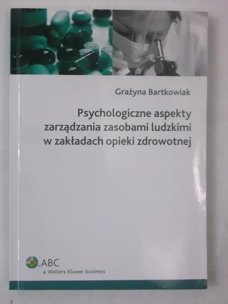 Bartkowiak Grażyna - Psychologiczne aspekty zarządzania zasobami ludzkimi w zakładach opieki zdrowotnej
