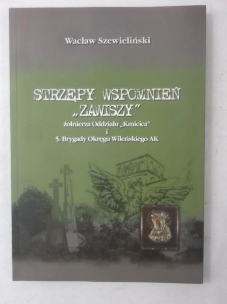 Strzępy wspomnień "Zawiszy" żołnierza Oddziału "Kmicica" i 5. Brygady Okręgu Wileńskiego AK