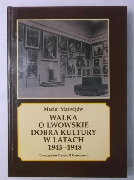 Matwijów Maciej - Walka o lwowskie dobra kultury w latach 1945-1948
