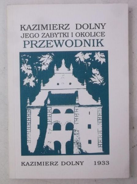 Kołodziejczyk Ignacy - Kazimierz Dolny. Jego zabytki i okolice, Reprint 1933 r.