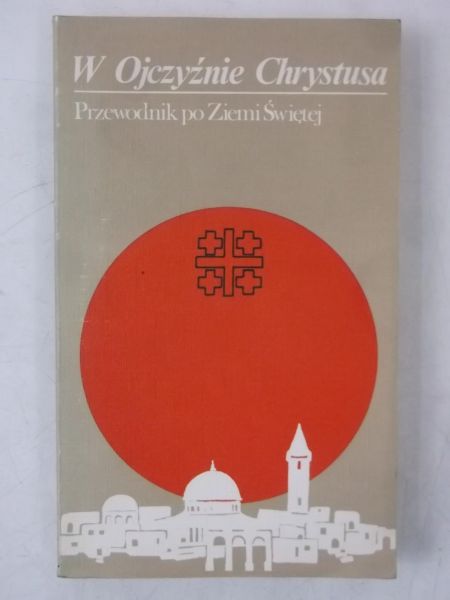 W Ojczyźnie Chrystusa. Przewodnik po Ziemi Świętej