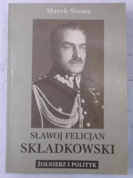Sławoj Felicjan Składowski. Żołnierz i polityk