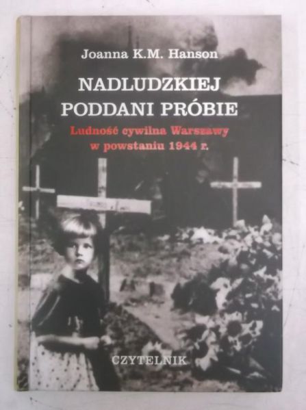 Hanson Joanna K.M. - Nadludzkiej poddani próbie. Ludność cywilna Warszawy w powstaniu 1944r.