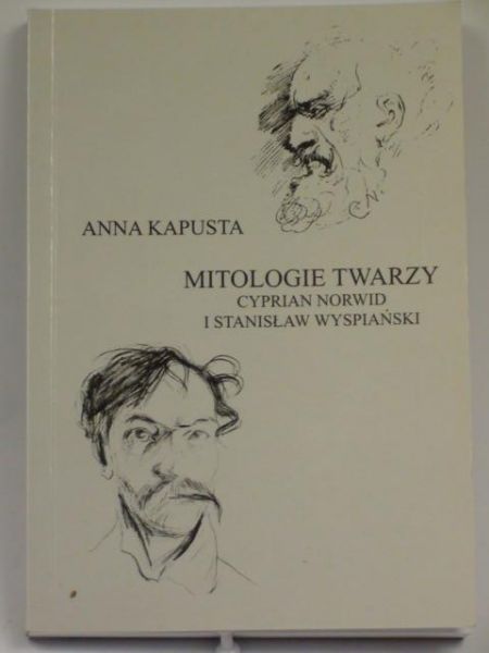 Kapusta Anna - Mitologie twarzy: Cyprian Norwid i Stanisław Wyspiański