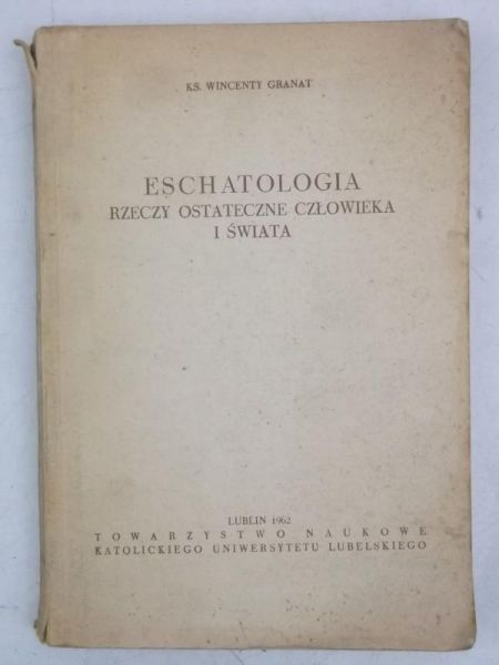 Granat Wincenty - Eschatologia: Rzeczy ostateczne człowieka i świata