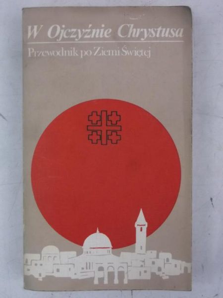 W Ojczyźnie Chrystusa. Przewodnik po Ziemi Świętej