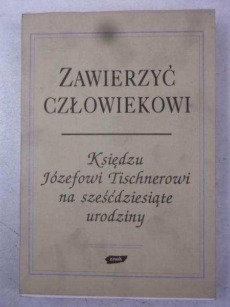 Zawierzyć człowiekowi. Księdzu Józefowi Tischnerowi na sześćdziesiąte urodziny