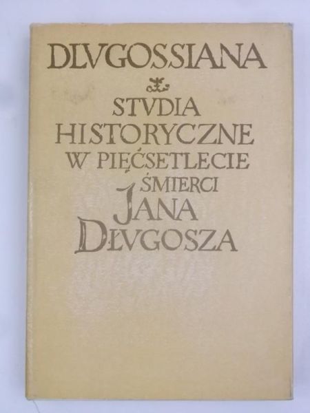 Dlugossiana. Studia historyczne w pięćsetlecie śmierci Jana Długosza
