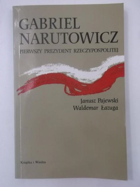 Pajewski Janusz -  Gabriel  Narutowicz Pierwszy Prezydent Rzeczypospolitej