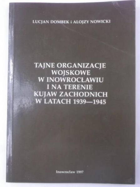 Tajne organizacje wojskowe w Inowrocławiu i na terenie Kujaw Zachodnich w latach 1939-1945
