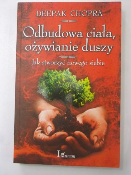 Chopra Deepak - Odbudowa ciała, ożywianie duszy. Jak stworzyć nowego siebie