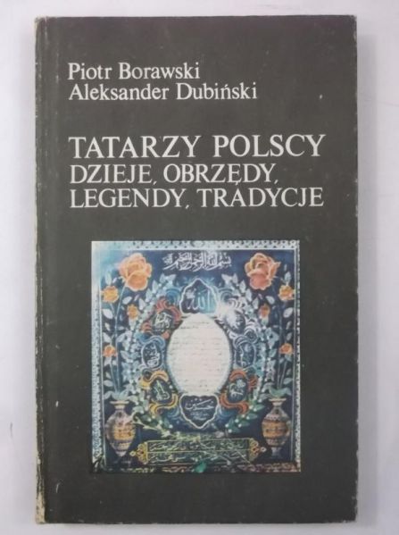 Borowski Piotr - Tatarzy polscy. Dzieje, obrzędy, legendy, tradycje