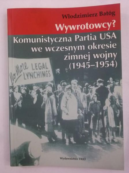 Batóg Włodzimierz - Wywrotowcy? Komunistyczna Partia USA we wczesnym okresie zimnej wojny (1945-1954)