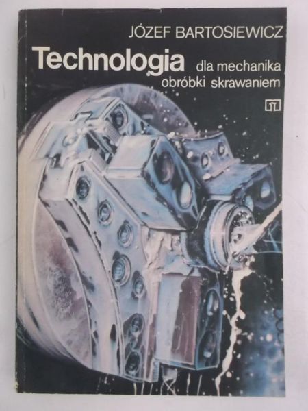 Bartosiewicz Józef - Technologia dla mechanika obróbki skrawaniem