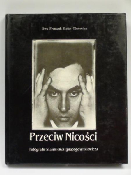 Franczak E.,   - Przeciw Nicości. Fotografie Stanisława Ignacego Witkiewicza