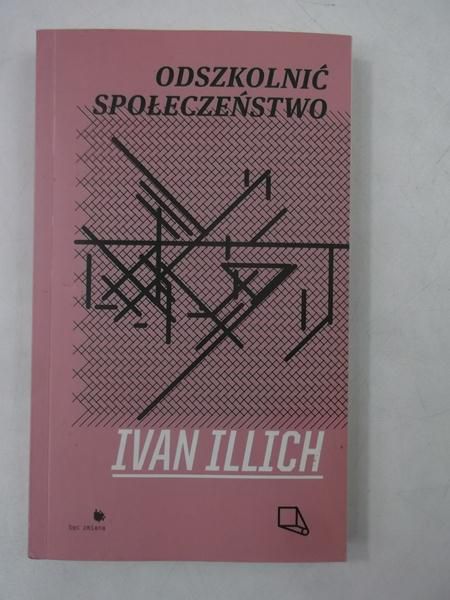 Illich Ivan - Odszkolnić społeczeństwo