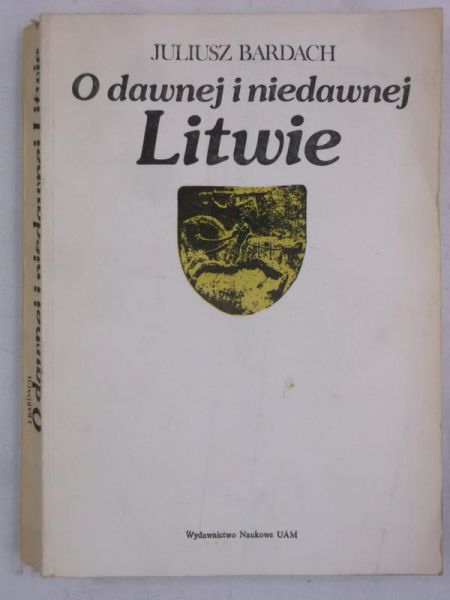 Bardach Juliusz - O dawnej i niedawnej Litwie