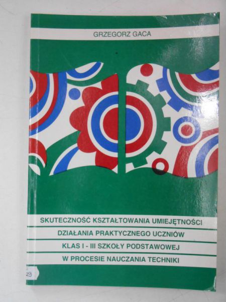 Gaca Grzegorz - Skuteczność kształtowania umiejętności działania praktycznego uczniów klas I-III szkoly podstawowej w procesie nauczania techniki
