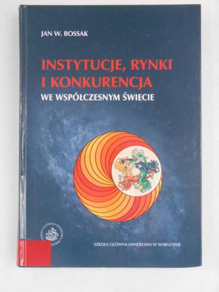 Bossak Jan W. - Instytucje, rynki i konkurencja we współczesnym świecie