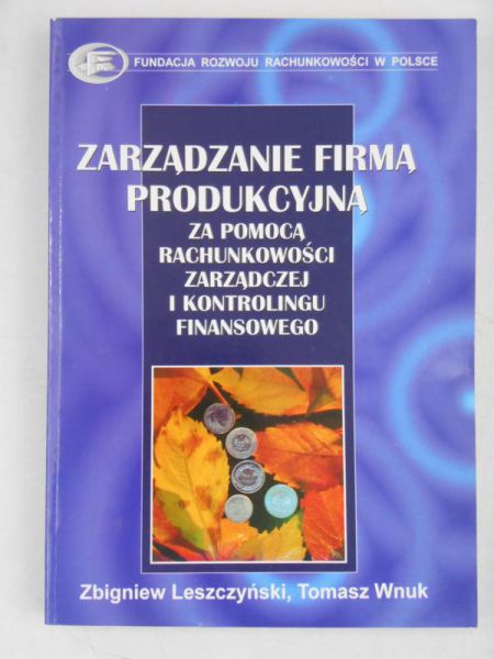 Leszczyński Zbigniew - Zarządzanie firmą produkcyjną za pomocą rachunkowości zarządczej i kontrolingu finansowego