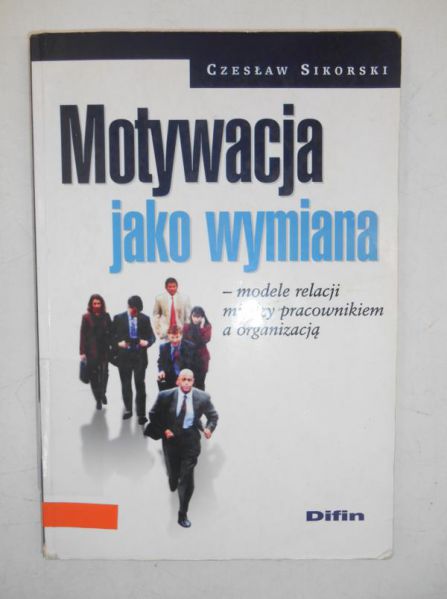Sikorski Czesław - Motywacja jako wymiana - modele relacji między pracownikiem a organizacją