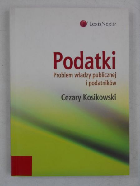 Kosikowski Cezary - Podatki. Problem władzy publicznej i podatników