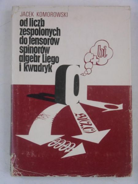 Od liczb zespolonych do tensorów, spinorów, algebr Liego i kwadryk