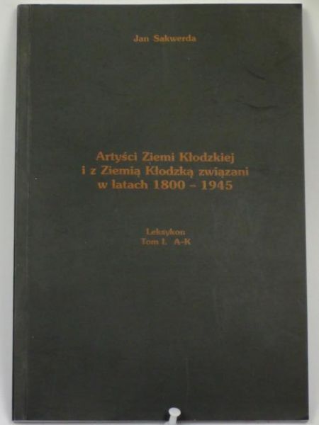 Artyści Ziemi Kłodzkiej i z Ziemia Kłodzką związani w latach 1800-1945, t. I