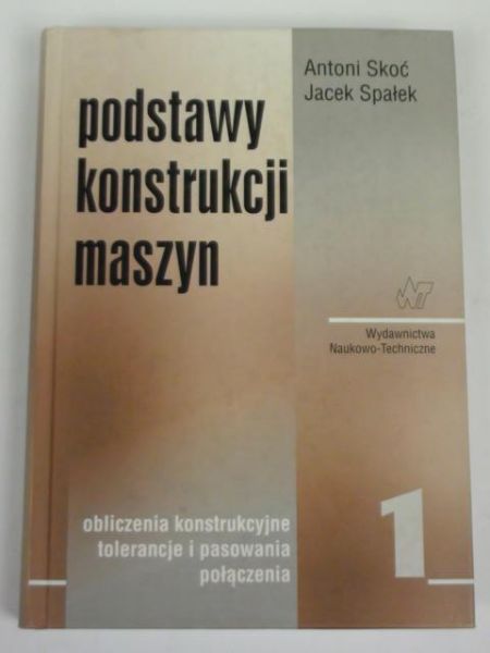 Skoć Antoni,   - Podstawy konstrukcji maszyn, t. I