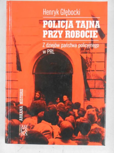 Głębocki Henryk - Policja tajna przy robocie. Z dziejów państwa policyjnego w PRL