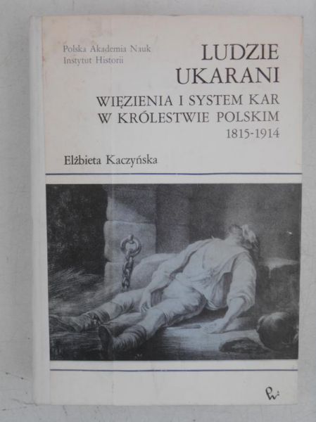 Ludzie ukarani. Więzienia i system kar w Królestwie Polskim 1815-1914
