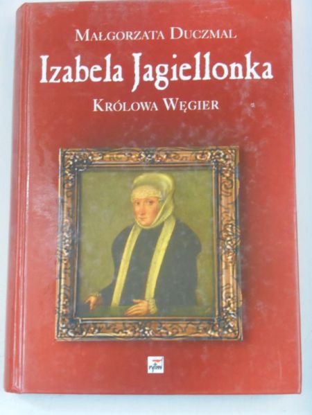 Izabela Jagiellonka. Królowa Węgier