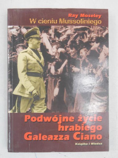 Moseley Ray - W cieniu Mussoliniego. Podwójne życie hrabiego Galeazza Ciano