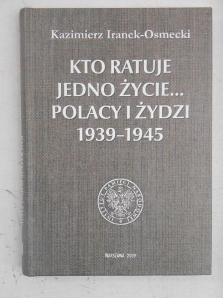 Iranek-Osmecki Kazimierz  - Kto ratuje jedno życie… Polacy i Żydzi 1939-1945