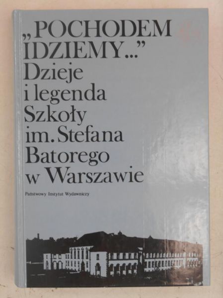 ) - "Pochodem Idziemy…" Dzieje i legenda Szkoły im.Stefana Batorego w Warszawie