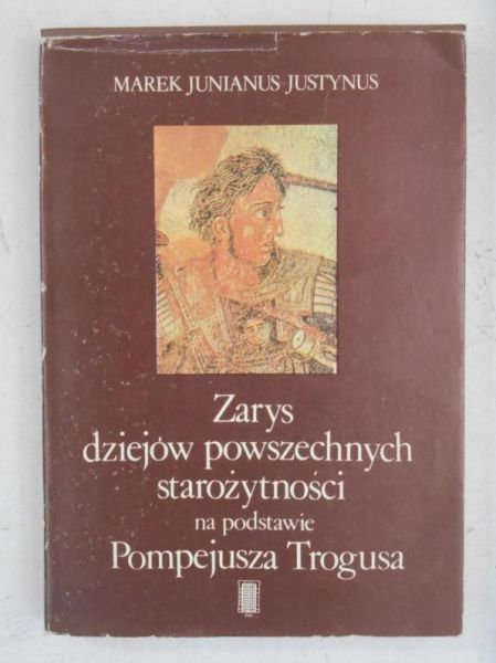 Marek Justynus Junianus - Zarys dziejów powszechnych starożytności na podstawie Pompejusza Trogusa
