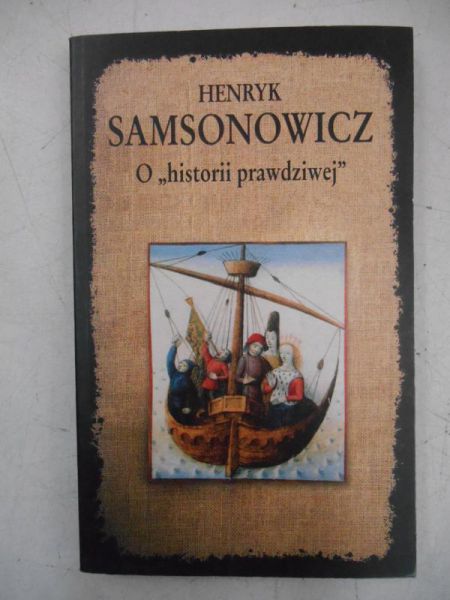 Samsonowicz Henryk - O historii prawdziwej