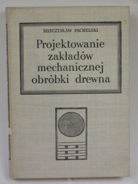 Pachelski Mieczysław - Projektowanie zakładów mechanicznej obróbki drewna
