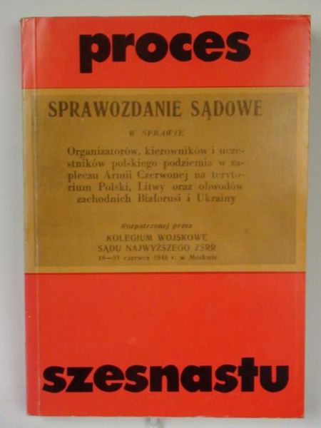 Proces szesnastu. Sprawozdanie sądowe w sprawie organizatorów polskiego podziemia w zapleczu Armii Czerwonej
